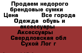 Продаем недорого брендовые сумки  › Цена ­ 3 500 - Все города Одежда, обувь и аксессуары » Аксессуары   . Свердловская обл.,Сухой Лог г.